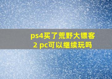 ps4买了荒野大镖客2 pc可以继续玩吗